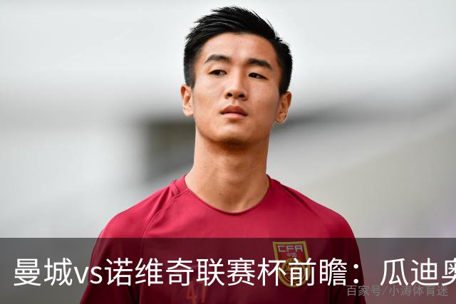 曼城vs诺维奇联赛杯前瞻：瓜迪奥拉轮换策略引关注
