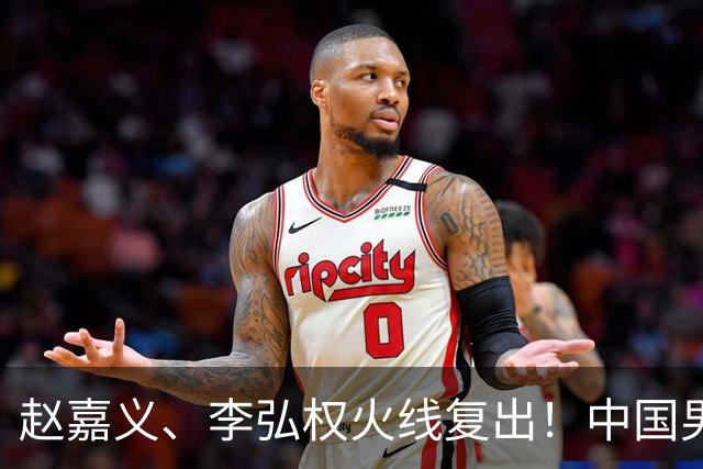 赵嘉义、李弘权火线复出！中国男篮18日18:20死磕日本，这1战输不起